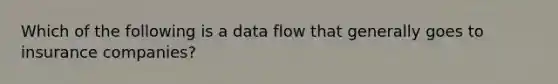 Which of the following is a data flow that generally goes to insurance companies?