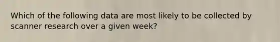 Which of the following data are most likely to be collected by scanner research over a given week?