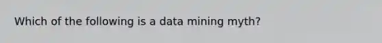 Which of the following is a data mining myth?