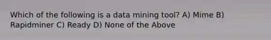 Which of the following is a data mining tool? A) Mime B) Rapidminer C) Ready D) None of the Above