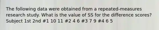 The following data were obtained from a repeated-measures research study. What is the value of SS for the difference scores? Subject 1st 2nd #1 10 11 #2 4 6 #3 7 9 #4 6 5