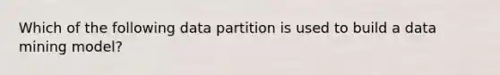 Which of the following data partition is used to build a data mining model?