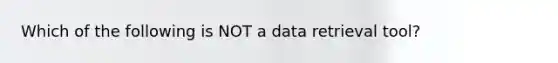 Which of the following is NOT a data retrieval tool?