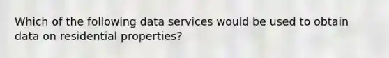 Which of the following data services would be used to obtain data on residential properties?