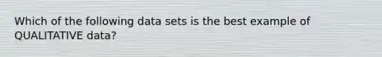 Which of the following data sets is the best example of QUALITATIVE data?