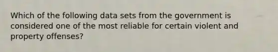 Which of the following data sets from the government is considered one of the most reliable for certain violent and property offenses?