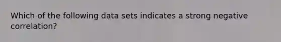 Which of the following data sets indicates a strong negative correlation?