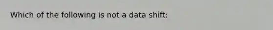 Which of the following is not a data shift: