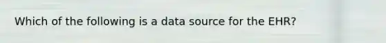 Which of the following is a data source for the EHR?