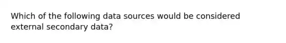 Which of the following data sources would be considered external secondary data?