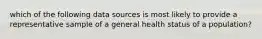 which of the following data sources is most likely to provide a representative sample of a general health status of a population?