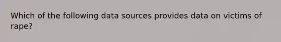 Which of the following data sources provides data on victims of rape?