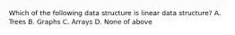 Which of the following data structure is linear data structure? A. Trees B. Graphs C. Arrays D. None of above