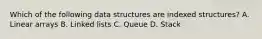 Which of the following data structures are indexed structures? A. Linear arrays B. Linked lists C. Queue D. Stack