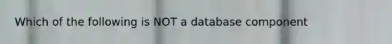 Which of the following is NOT a database component
