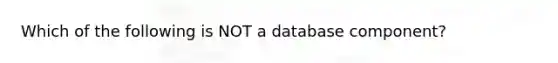 Which of the following is NOT a database component?