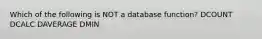Which of the following is NOT a database function? DCOUNT DCALC DAVERAGE DMIN