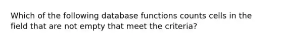 Which of the following database functions counts cells in the field that are not empty that meet the criteria?