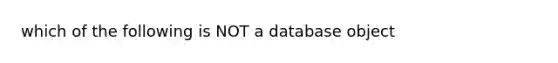 which of the following is NOT a database object