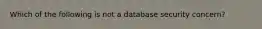 Which of the following is not a database security concern?