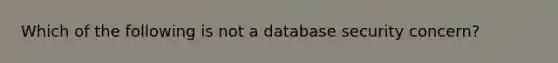 Which of the following is not a database security concern?