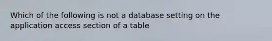 Which of the following is not a database setting on the application access section of a table