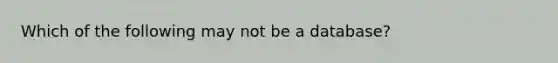 Which of the following may not be a database?