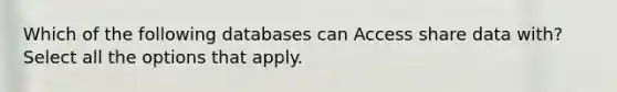 Which of the following databases can Access share data with? Select all the options that apply.