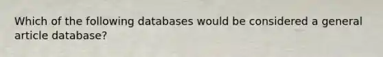 Which of the following databases would be considered a general article database?