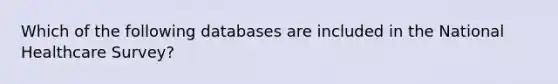 Which of the following databases are included in the National Healthcare Survey?