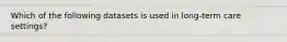 Which of the following datasets is used in long-term care settings?