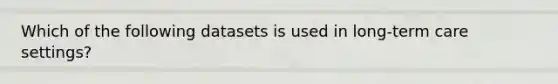 Which of the following datasets is used in long-term care settings?
