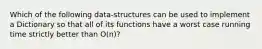 Which of the following data-structures can be used to implement a Dictionary so that all of its functions have a worst case running time strictly better than O(n)?