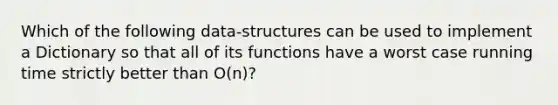 Which of the following data-structures can be used to implement a Dictionary so that all of its functions have a worst case running time strictly better than O(n)?