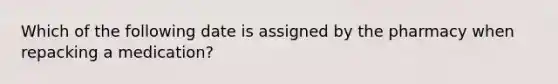 Which of the following date is assigned by the pharmacy when repacking a medication?