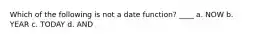 Which of the following is not a date function? ____ a. NOW b. YEAR c. TODAY d. AND