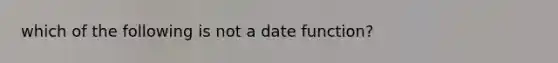 which of the following is not a date function?