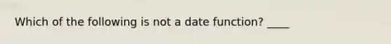 Which of the following is not a date function? ____