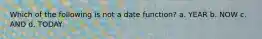 Which of the following is not a date function? a. YEAR b. NOW c. AND d. TODAY