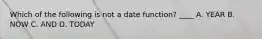 Which of the following is not a date function? ____ A. YEAR B. NOW C. AND D. TODAY