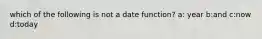 which of the following is not a date function? a: year b:and c:now d:today