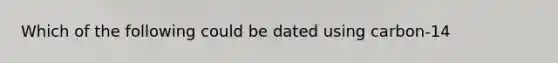 Which of the following could be dated using carbon-14