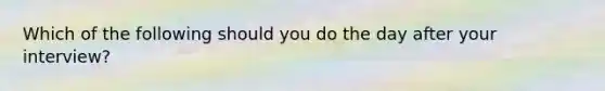 Which of the following should you do the day after your interview?