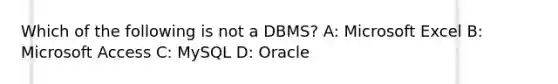 Which of the following is not a DBMS? A: Microsoft Excel B: Microsoft Access C: MySQL D: Oracle