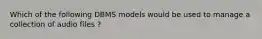 Which of the following DBMS models would be used to manage a collection of audio files ?