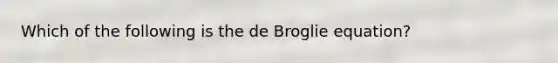 Which of the following is the de Broglie equation?