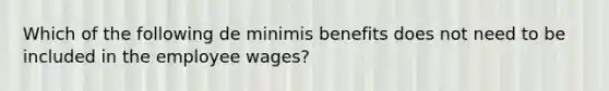 Which of the following de minimis benefits does not need to be included in the employee wages?