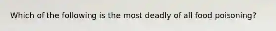 Which of the following is the most deadly of all food poisoning?