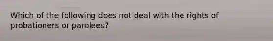 Which of the following does not deal with the rights of probationers or parolees?