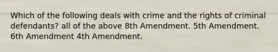 Which of the following deals with crime and the rights of criminal defendants? all of the above 8th Amendment. 5th Amendment. 6th Amendment 4th Amendment.